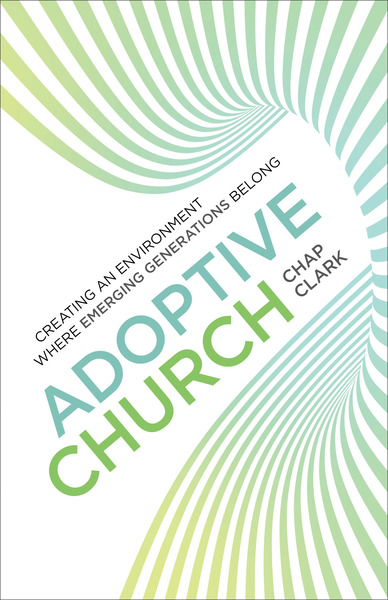Adoptive Church (Youth, Family, and Culture): Creating an Environment Where Emerging Generations Belong