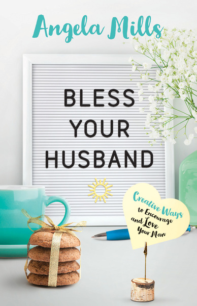 Bless Your Husband: Creative Ways to Encourage and Love Your Man