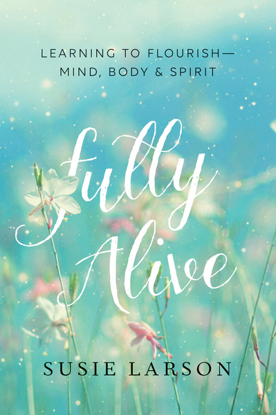 Fully Alive: Learning to Flourish--Mind, Body & Spirit