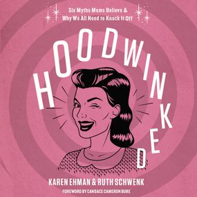 Hoodwinked: Ten Myths Moms Believe and   Why We Need To Knock It Off