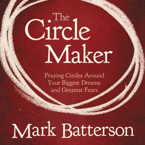 Circle Maker: Praying Circles Around Your Biggest Dreams and Greatet Fears