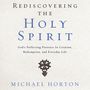 Rediscovering the Holy Spirit: God’s Perfecting Presence in Creation, Redemption, and Everyday Life