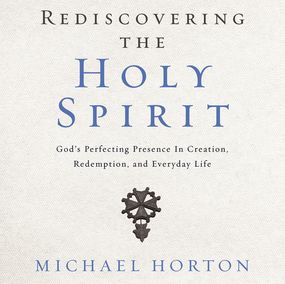 Rediscovering the Holy Spirit: God’s Perfecting Presence in Creation, Redemption, and Everyday Life