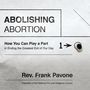 Abolishing Abortion: How You Can Play a Part in Ending the Greatest Evil of Our Day