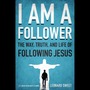 I Am a Follower: The Way, Truth, and Life of Following Jesus