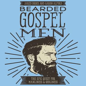 Bearded Gospel Men: The Epic Quest for Manliness and Godliness