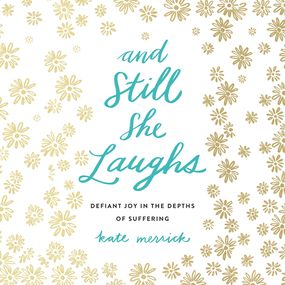 And Still She Laughs: Defiant Joy in the Depths of Suffering