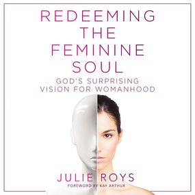 Redeeming the Feminine Soul: God’s Surprising Vision for Womanhood