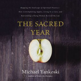 Sacred Year: Mapping the Soulscape of Spiritual Practice -- How Contemplating Apples, Living in a Cave and Befriending a Dying Woman Revived My Life