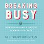 Breaking Busy: How to Find Peace and Purpose in a World of Crazy