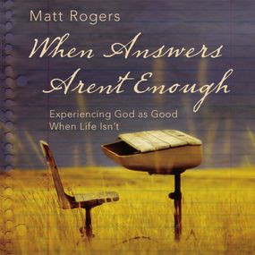 When Answers Aren't Enough: Experiencing God as Good When Life Isn’t