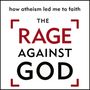 Rage Against God: How Atheism Led Me to Faith