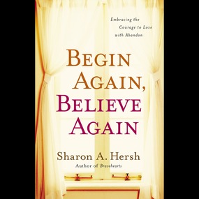 Begin Again, Believe Again: Embracing the Courage to Love with Abandon