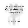 Sacredness of Questioning Everything