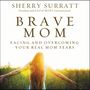 Brave Mom: Facing and Overcoming Your Real Mom Fears