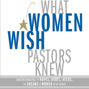 What Women Wish Pastors Knew: Understanding the Hopes, Hurts, Needs, and Dreams of Women in the Church