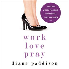 Work, Love, Pray: Practical Wisdom for Young Professional Christian Women