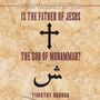 Is the Father of Jesus the God of Muhammad?: Understanding the Differences between Christianity and Islam