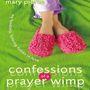 Confessions of a Prayer Wimp: My Fumbling, Faltering Foibles in Faith