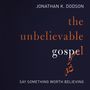 Unbelievable Gospel: Say Something Worth Believing