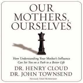 Our Mothers, Ourselves: How Understanding Your Mother's Influence Can Set You on a Path to a Better Life