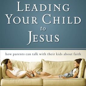 Leading Your Child to Jesus: How Parents Can Talk with Their Kids about Faith