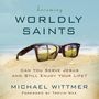 Becoming Worldly Saints: Can You Serve Jesus and Still Enjoy Your Life?