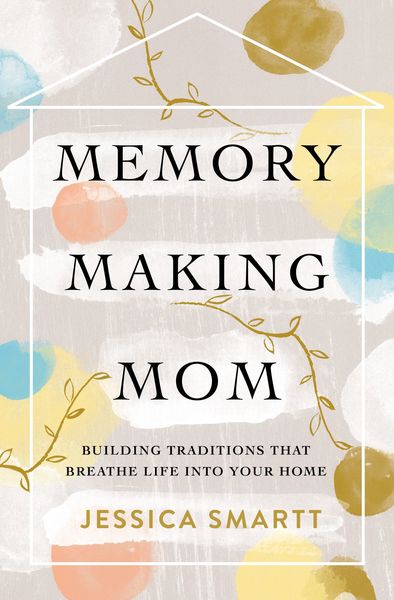 Memory-Making Mom: Building Traditions That Breathe Life Into Your Home