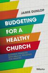 Budgeting for a Healthy Church: Aligning Finances with Biblical Priorities for Ministry