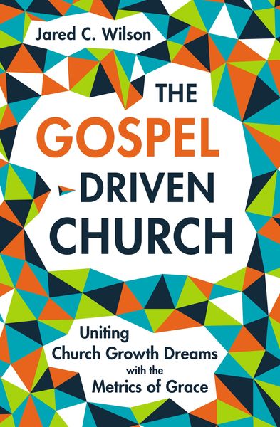 Gospel-Driven Church: Uniting Church Growth Dreams with the Metrics of Grace