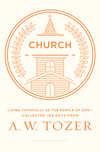 Church: Living Faithfully as the People of God-Collected Insights from A. W. Tozer