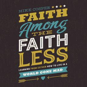 Faith Among the Faithless: Learning from Esther How to Live in a World Gone Mad