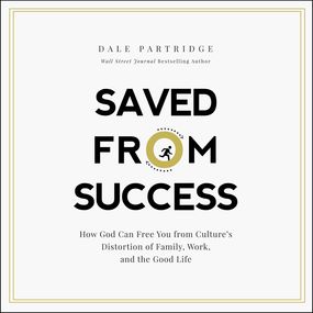 Saved From Success: How God Can Free You from Culture’s Distortion of Family, Work, and the Good Life