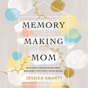 Memory-Making Mom: Building Traditions That Breathe Life Into Your Home