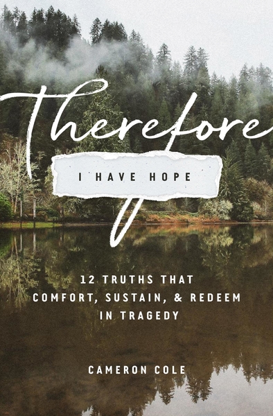 Therefore I Have Hope: 12 Truths That Comfort, Sustain, and Redeem in Tragedy