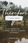 Therefore I Have Hope: 12 Truths That Comfort, Sustain, and Redeem in Tragedy