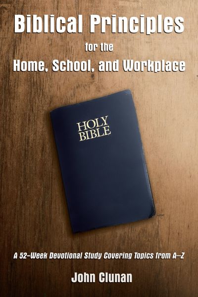 Biblical Principles for the Home, School, and Workplace: A 52-Week Devotional Study Covering Topics from A – Z