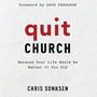 Quit Church: Because Your Life Would Be Better if You Did