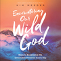 Encountering Our Wild God: Ways to Experience His Untamable Presence Every Day