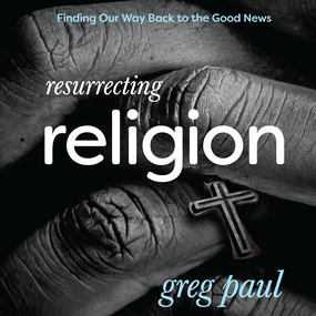 Resurrecting Religion: Finding Our Way Back to the Good News