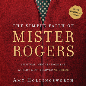 The Simple Faith of Mister Rogers: Spiritual Insights from the World's Most Beloved Neighbor