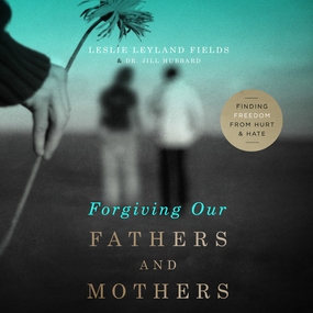 Forgiving Our Fathers and Mothers: Finding Freedom from Hurt and Hate