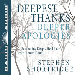 Deepest Thanks, Deeper Apologies: Reconciling Deeply Held Faith with Honest Doubt