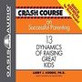 Crash Course on Successful Parenting: 13 Dynamics of Raising Great Kids