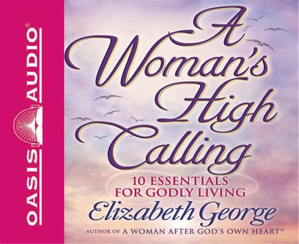 A Woman's High Calling: 10 Essentials for Godly Living