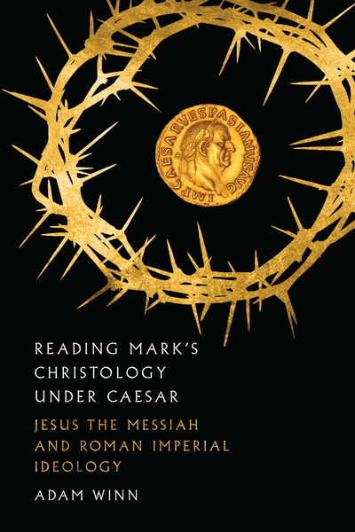 Reading Mark's Christology Under Caesar: Jesus the Messiah and Roman Imperial Ideology