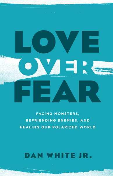 Love over Fear: Facing Monsters, Befriending Enemies, and Healing Our Polarized World