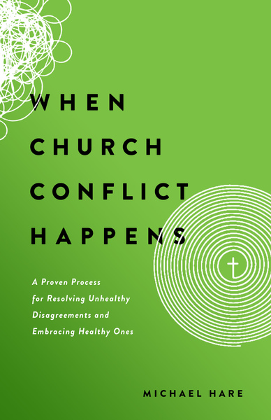 When Church Conflict Happens: A Proven Process for Resolving Unhealthy Disagreements and Embracing Healthy Ones