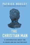 Christian Man: A Conversation About the 10 Issues Men Say Matter Most