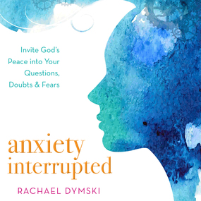 Anxiety Interrupted: Invite God's Peace Into Your Questions, Doubts, and Fears